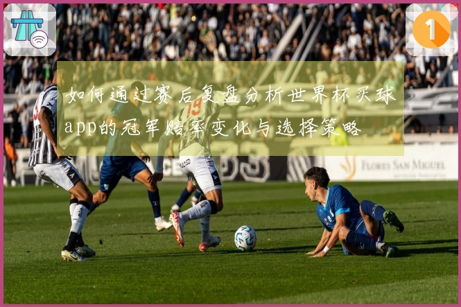 如何通过赛后复盘分析世界杯买球app的冠军赔率变化与选择策略
