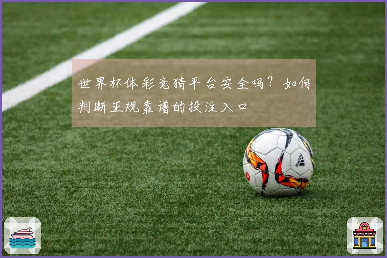 世界杯体彩竞猜平台安全吗？如何判断正规靠谱的投注入口
