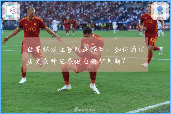 世界杯投注官网选择时，如何通过历史交锋记录做出明智判断？