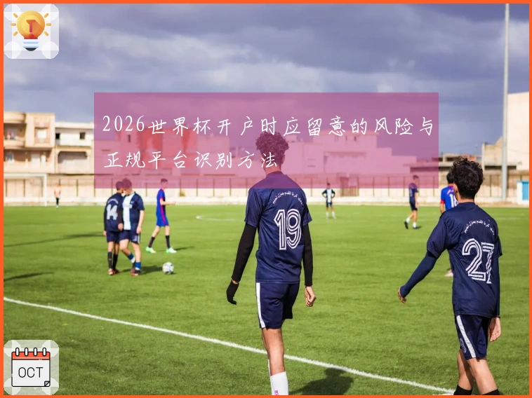 2026世界杯开户时应留意的风险与正规平台识别方法