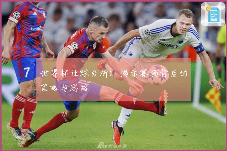 世界杯让球分析：揭示赛场背后的策略与思路