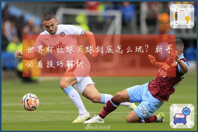 世界杯让球买球到底怎么玩？新手必看技巧解析