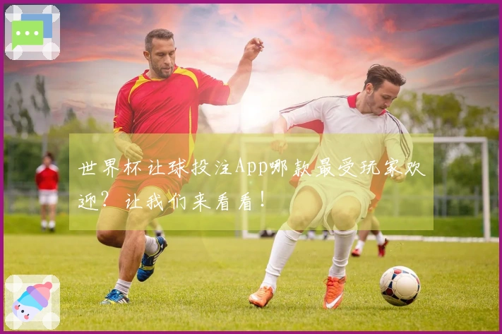 世界杯让球投注App哪款最受玩家欢迎？让我们来看看！