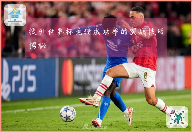 提升世界杯竞猜成功率的实战技巧揭秘