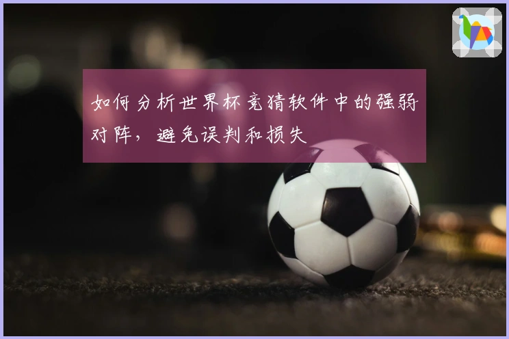 如何分析世界杯竞猜软件中的强弱对阵，避免误判和损失