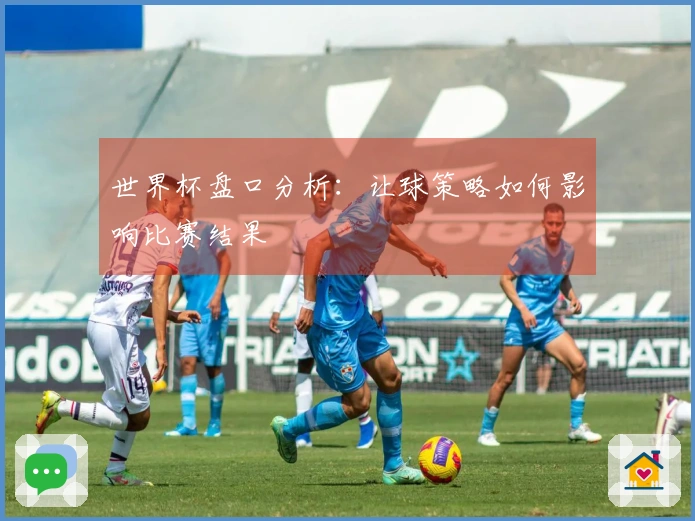 世界杯盘口分析：让球策略如何影响比赛结果