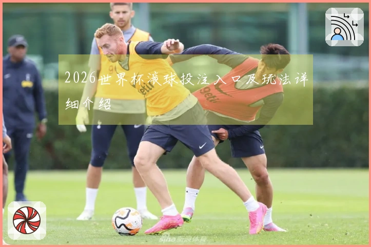 2026世界杯滚球投注入口及玩法详细介绍