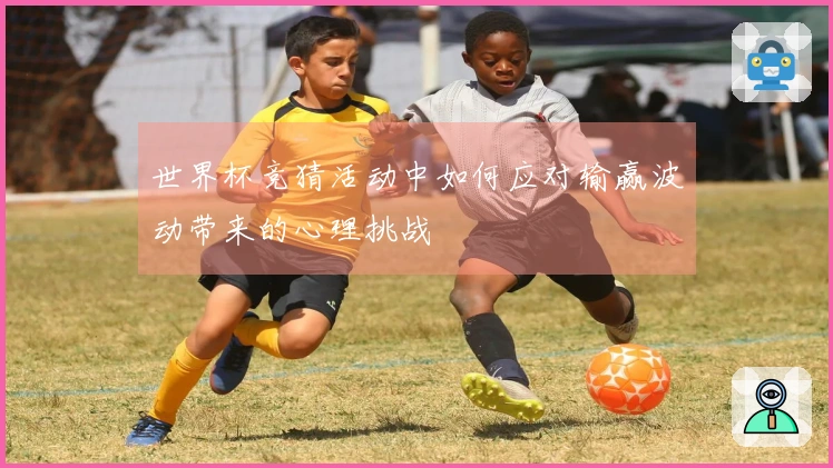 世界杯竞猜活动中如何应对输赢波动带来的心理挑战
