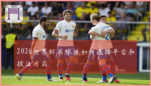 2026世界杯买球该如何选择平台和投注方式