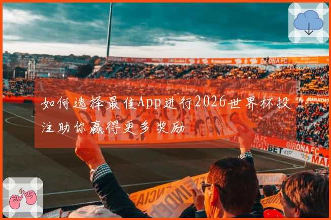 如何选择最佳App进行2026世界杯投注助你赢得更多奖励