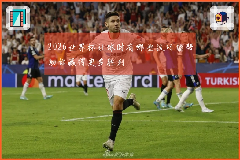 2026世界杯让球时有哪些技巧能帮助你赢得更多胜利