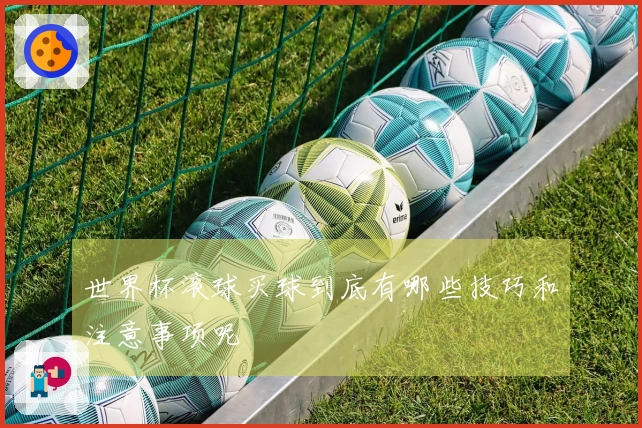 世界杯滚球买球到底有哪些技巧和注意事项呢