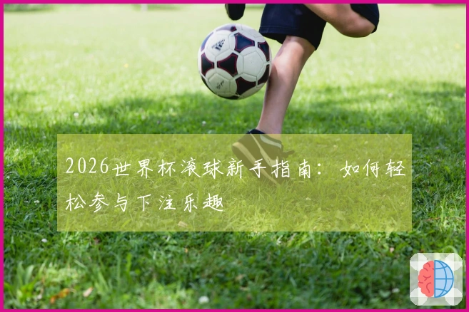 2026世界杯滚球新手指南：如何轻松参与下注乐趣