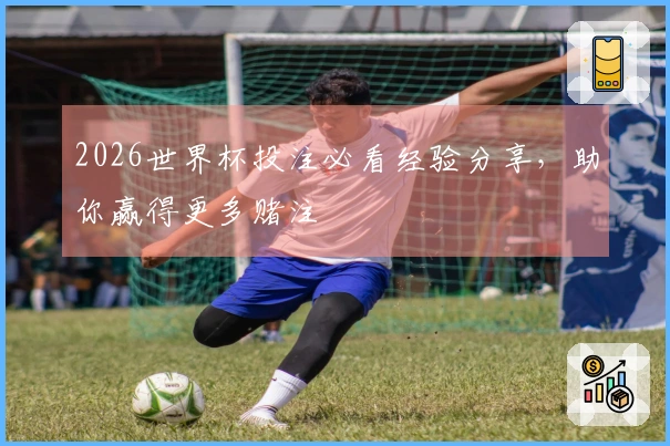 2026世界杯投注必看经验分享，助你赢得更多赌注
