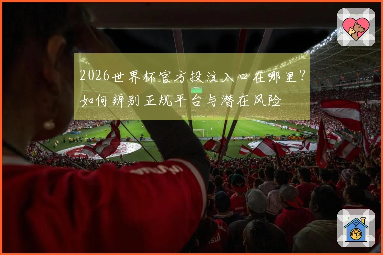 2026世界杯官方投注入口在哪里？如何辨别正规平台与潜在风险