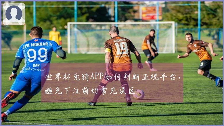 世界杯竞猜APP如何判断正规平台，避免下注前的常见误区
