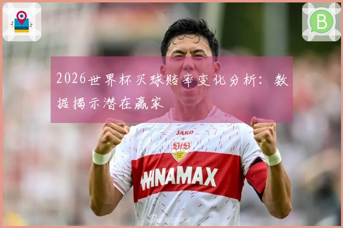 2026世界杯买球赔率变化分析：数据揭示潜在赢家