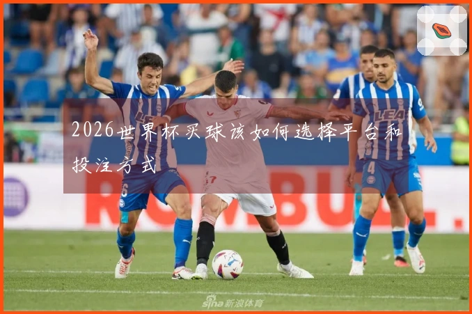 2026世界杯买球该如何选择平台和投注方式