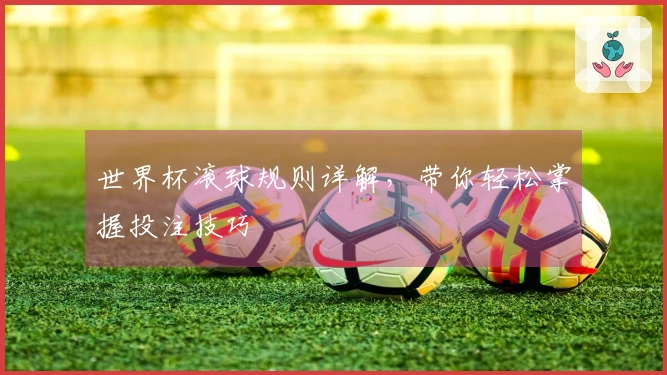 世界杯滚球规则详解，带你轻松掌握投注技巧