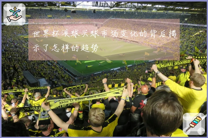 世界杯滚球买球市场变化的背后揭示了怎样的趋势