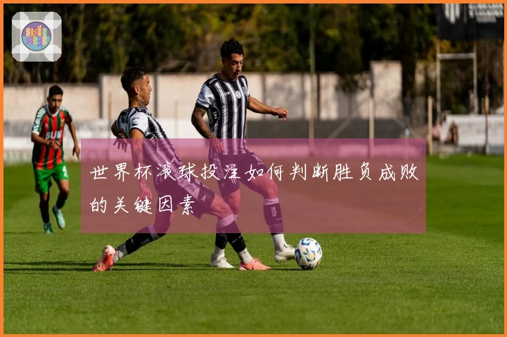 世界杯滚球投注如何判断胜负成败的关键因素