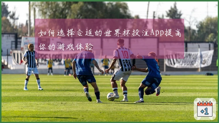如何选择合适的世界杯投注App提高你的游戏体验
