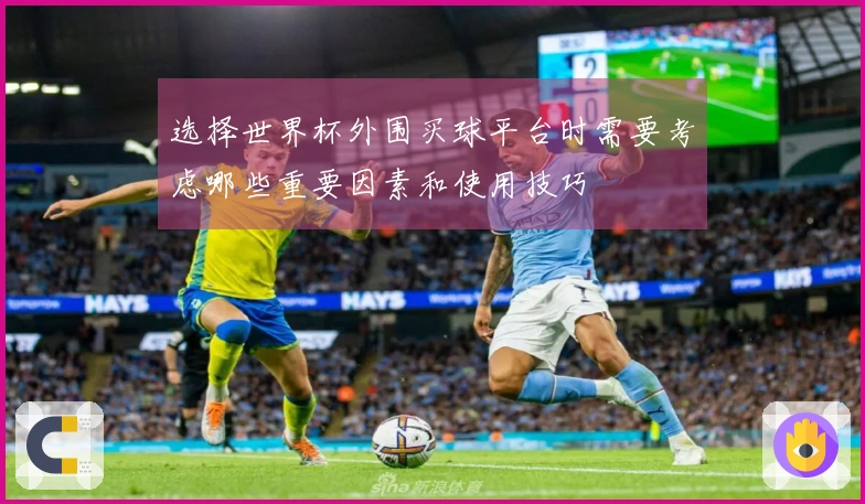 选择世界杯外围买球平台时需要考虑哪些重要因素和使用技巧