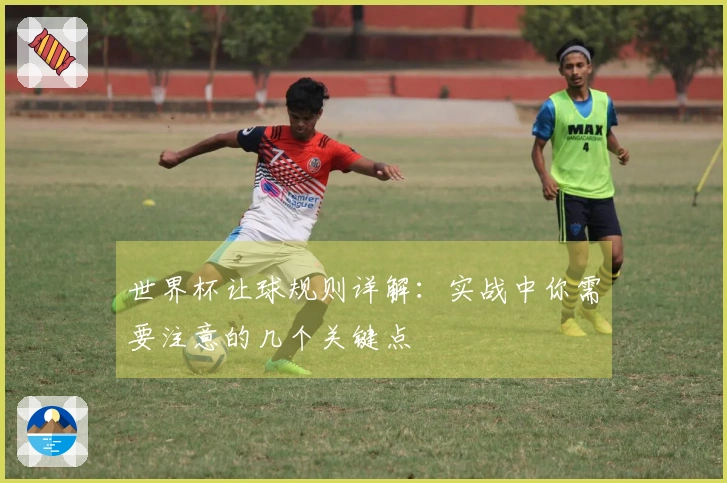 世界杯让球规则详解：实战中你需要注意的几个关键点
