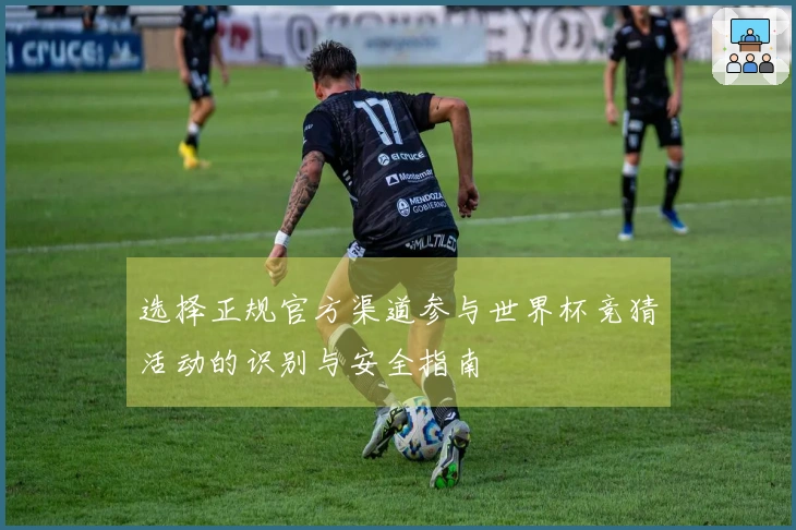 选择正规官方渠道参与世界杯竞猜活动的识别与安全指南