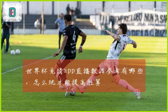 世界杯竞猜app直播数据参考有哪些，怎么玩才能提高胜算