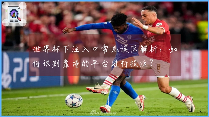 世界杯下注入口常见误区解析，如何识别靠谱的平台进行投注？