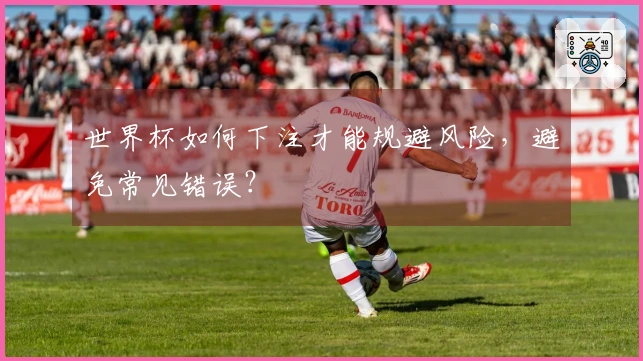 世界杯如何下注才能规避风险，避免常见错误？