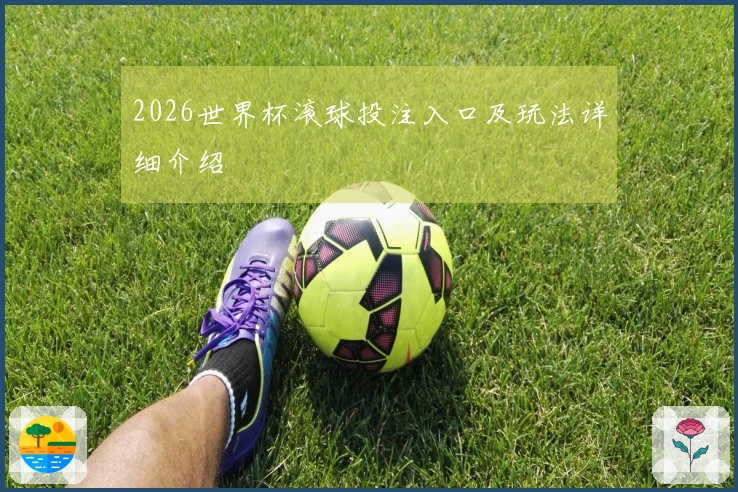 2026世界杯滚球投注入口及玩法详细介绍