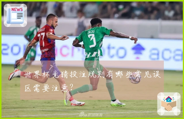 世界杯竞猜投注规则有哪些常见误区需要注意？