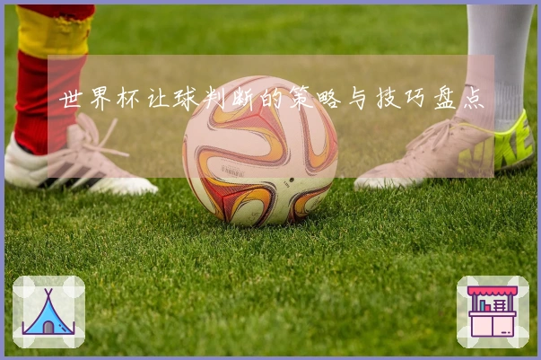 世界杯让球判断的策略与技巧盘点