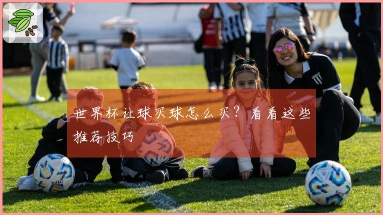 世界杯让球买球怎么买？看看这些推荐技巧
