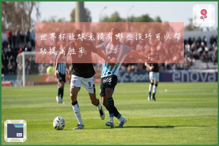 世界杯让球竞猜有哪些技巧可以帮助提高胜率