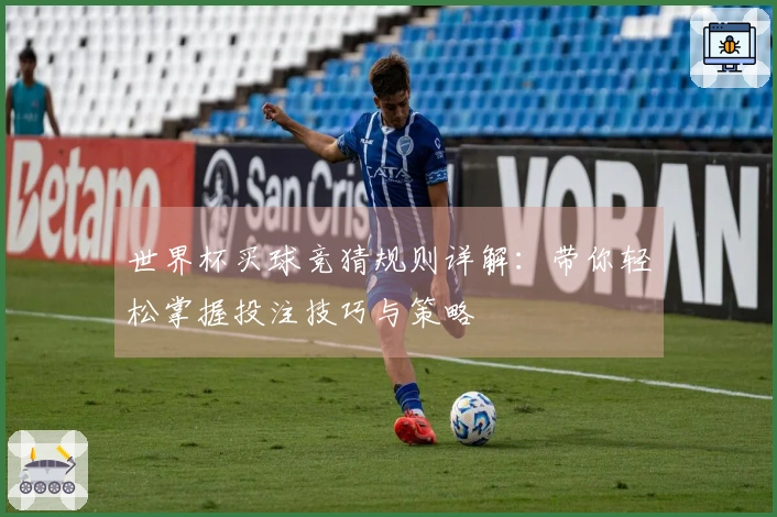 世界杯买球竞猜规则详解：带你轻松掌握投注技巧与策略