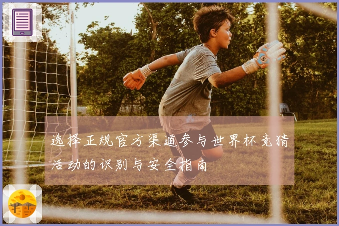 选择正规官方渠道参与世界杯竞猜活动的识别与安全指南