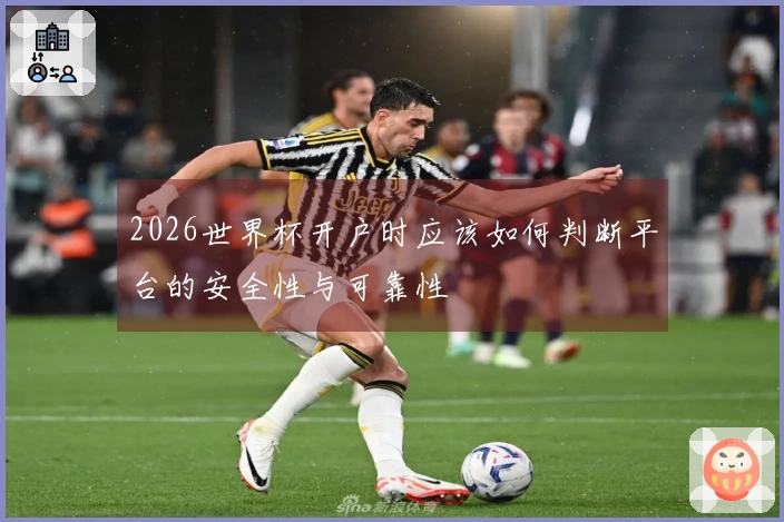 2026世界杯开户时应该如何判断平台的安全性与可靠性