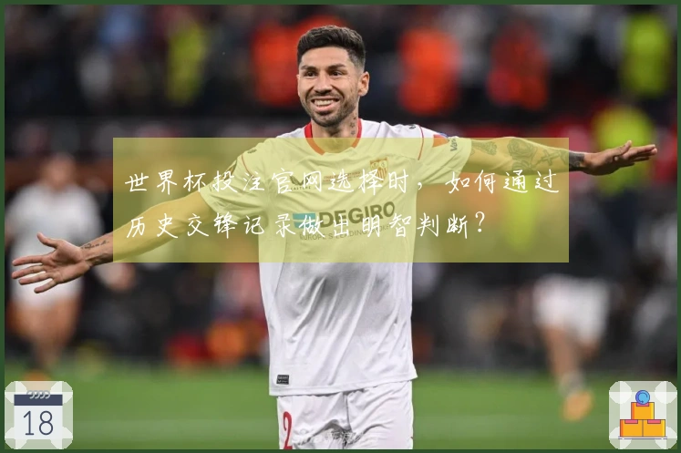 世界杯投注官网选择时,如何通过历史交锋记录做出明智判断?
