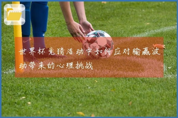 世界杯竞猜活动中如何应对输赢波动带来的心理挑战