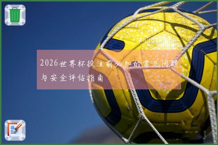 2026世界杯投注前必知的常见问题与安全评估指南
